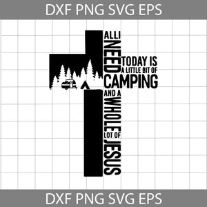 Camping Cross All I Need Today Is A Little Bit Of Camping And A Whole Lot Of Jesus Funny Svg, Camping svg, Jesus Svg, cricut file, clipart, svg, png, eps, dxf