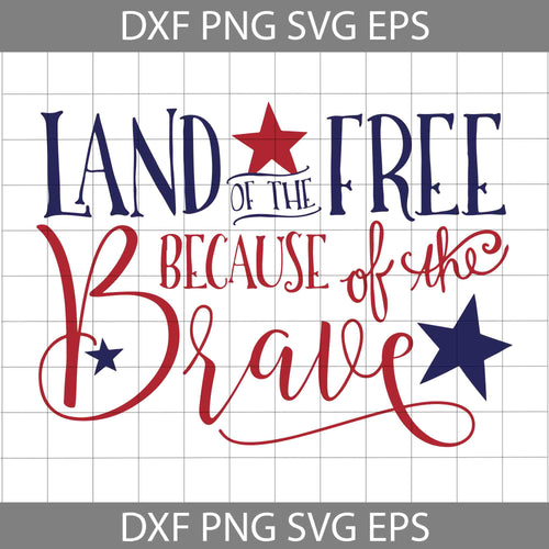 Land Of The Free Because Of The Brave Svg, 4th of July Svg, American Flag Svg, Independence day svg, Cricut File, Clipart, svg, png, eps, dxf