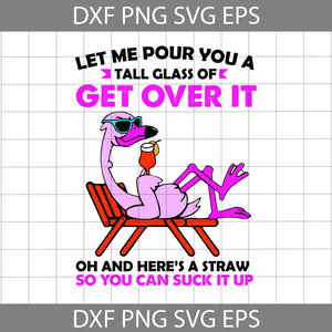 Let me pour you a tall glass of get over it Svg, flamingo Svg, funny quotes svg, Animal svg, cricut file, clipart, svg, png, eps, dxf