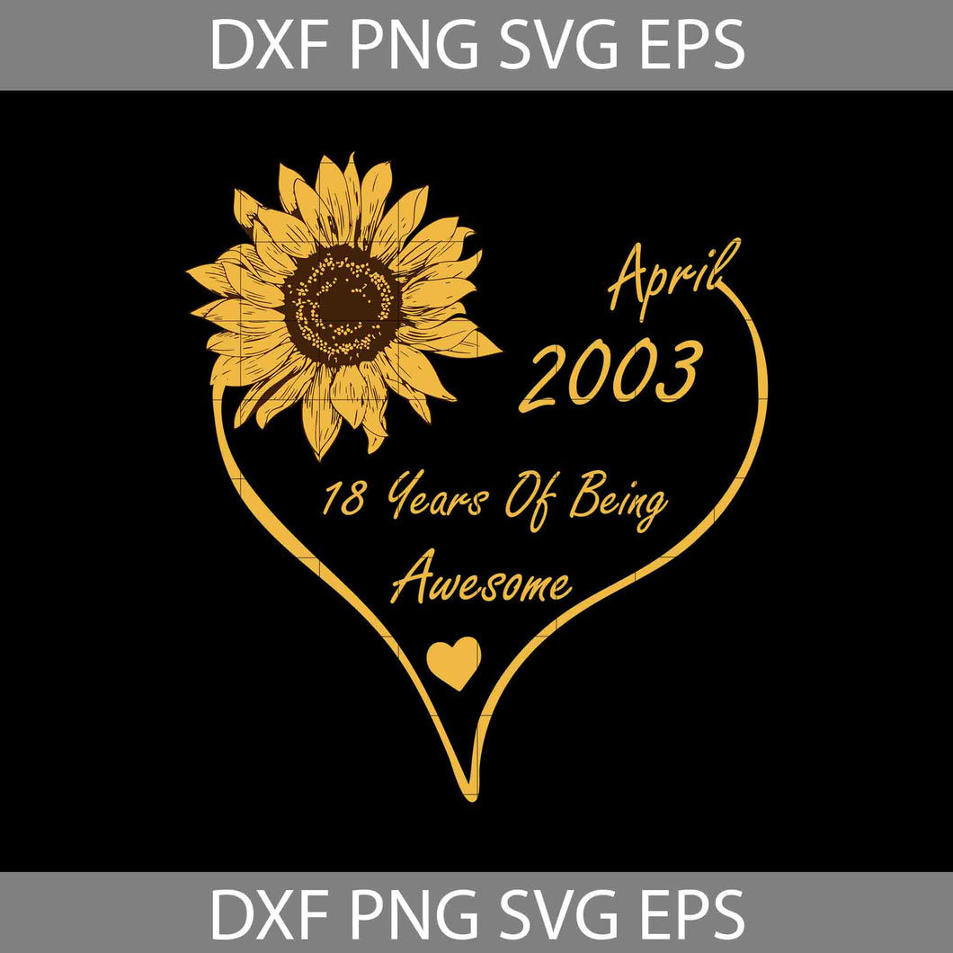 Sunflower April 2003 18 Years Of Being Awesome Happy 18th Birthday Svg, Birthday Svg, cricut file, clipart, svg, png, eps, dxf