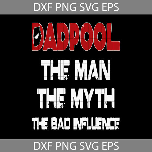 Deadpool Dadpool the man the myth the bad influence svg, dadpool svg, superhero svg, Father svg, Happy Father's Day Svg, Father's day svg, cricut file, clipart, svg, png, eps, dxf