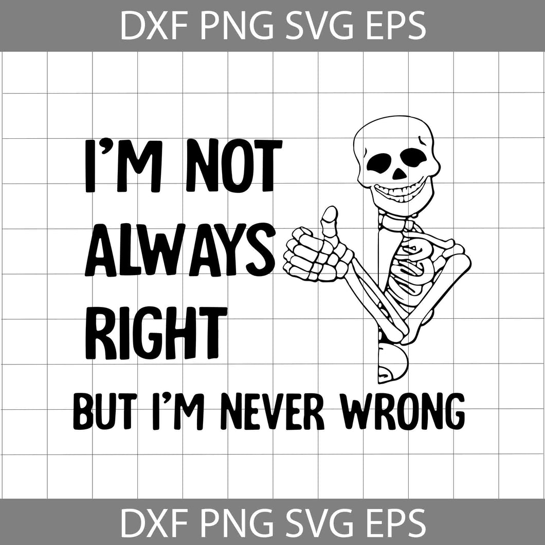  I'm Not Always Right But Im Never Wrong svg, Skeleton Svg, Funny Svg, Cricut file, clipart, svg, png, eps, dxf