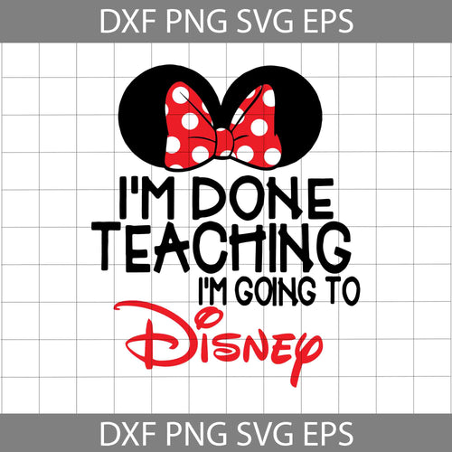 I'm Done Teaching Svg, I'm Going To Disney Svg, Teacher Svg, Back To School Svg, Cricut File, Clipart, Svg, Png, Eps, Dxf