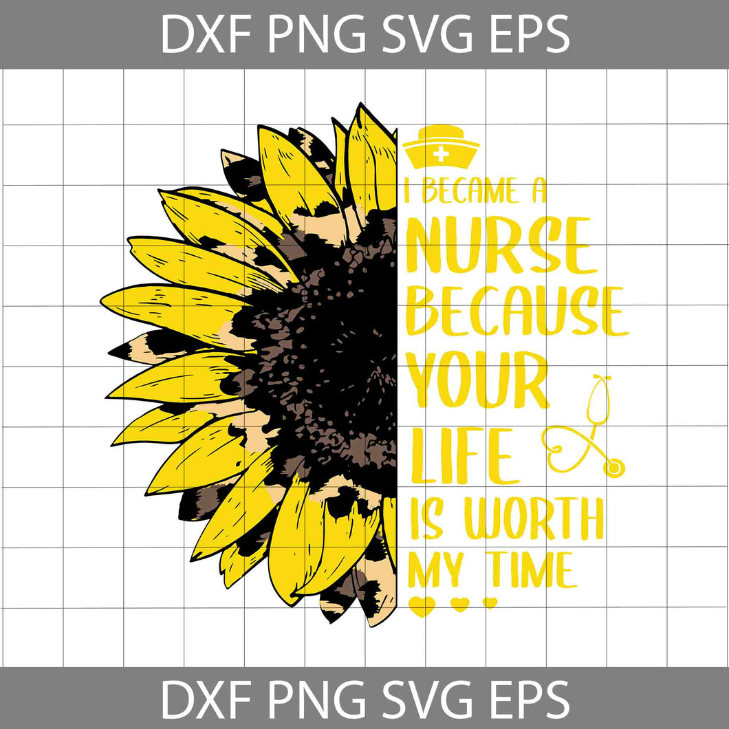 Sunflower Nurse I Became A Nurse Because Your Life Is Worth My Time Svg, Nurse svg, jobs Svg, cricut file, clipart, svg, png, eps, dxf