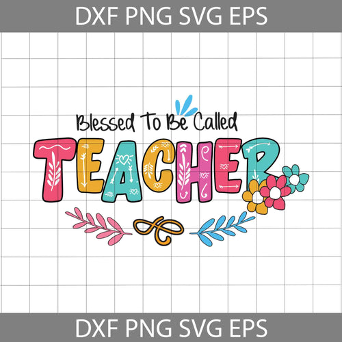 Blessed To Be Called Teacher Svg, Teacher svg, Back To School Svg, Cricut File, Clipart, Svg, Png, Eps, Dxf